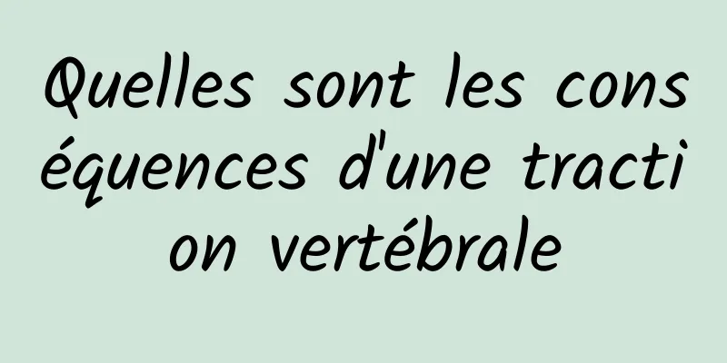 Quelles sont les conséquences d'une traction vertébrale