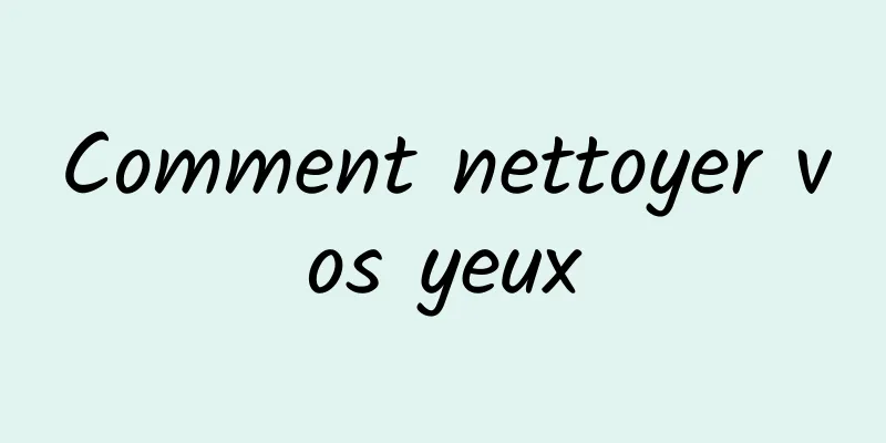 Comment nettoyer vos yeux