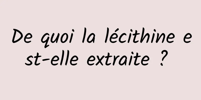 De quoi la lécithine est-elle extraite ? 