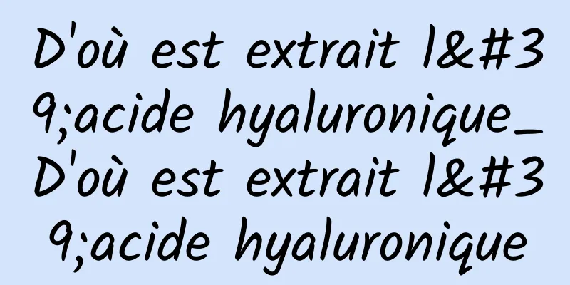 D'où est extrait l'acide hyaluronique_D'où est extrait l'acide hyaluronique