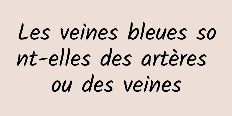 Les veines bleues sont-elles des artères ou des veines