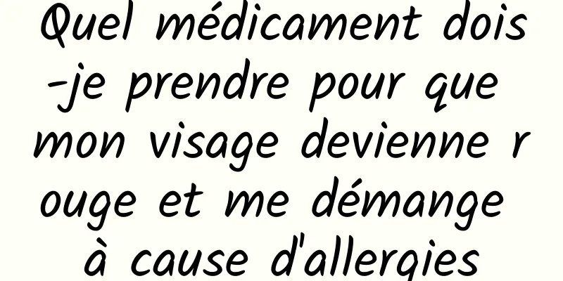 Quel médicament dois-je prendre pour que mon visage devienne rouge et me démange à cause d'allergies