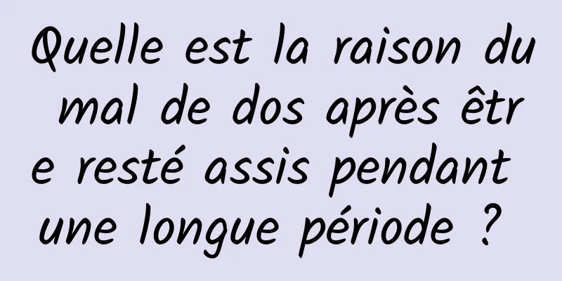 Quelle est la raison du mal de dos après être resté assis pendant une longue période ? 