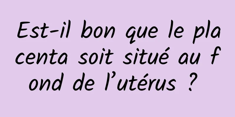 Est-il bon que le placenta soit situé au fond de l’utérus ? 