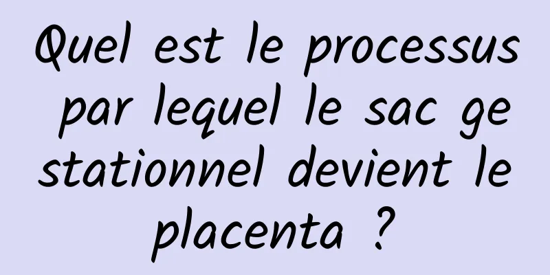 Quel est le processus par lequel le sac gestationnel devient le placenta ? 