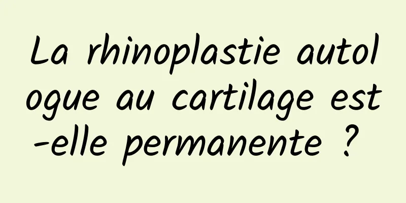 La rhinoplastie autologue au cartilage est-elle permanente ? 