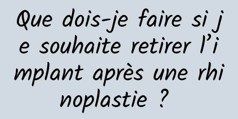 Que dois-je faire si je souhaite retirer l’implant après une rhinoplastie ? 