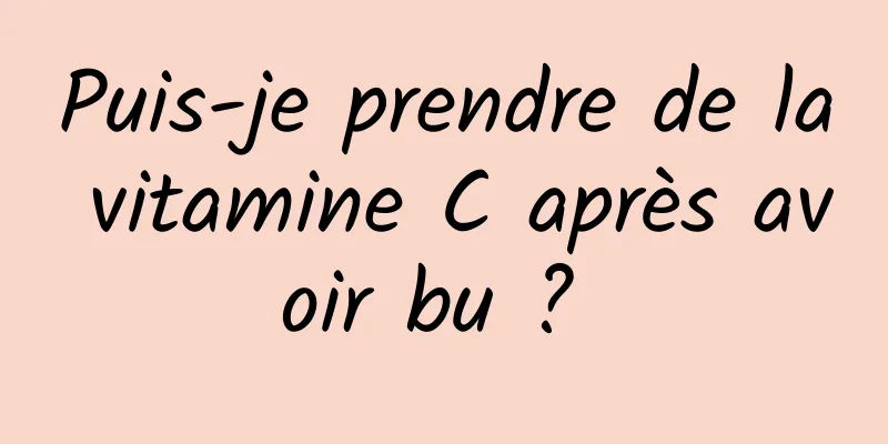 Puis-je prendre de la vitamine C après avoir bu ? 