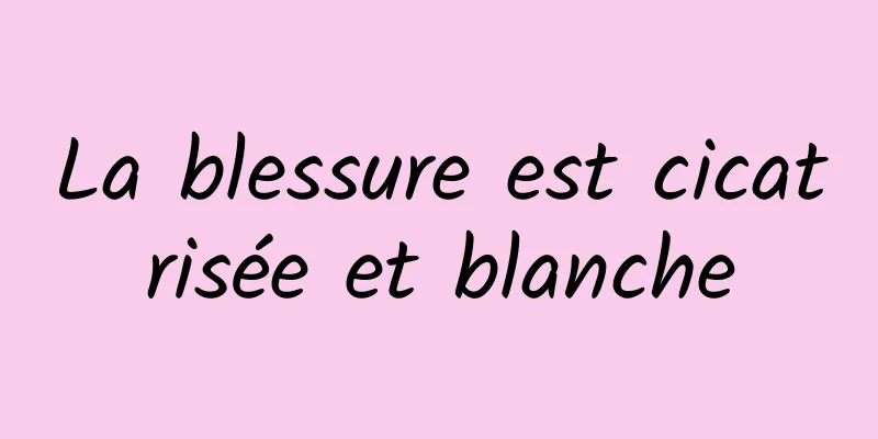 La blessure est cicatrisée et blanche