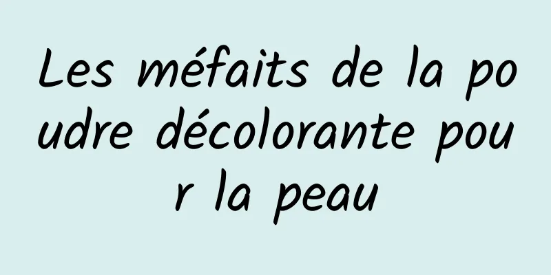 Les méfaits de la poudre décolorante pour la peau