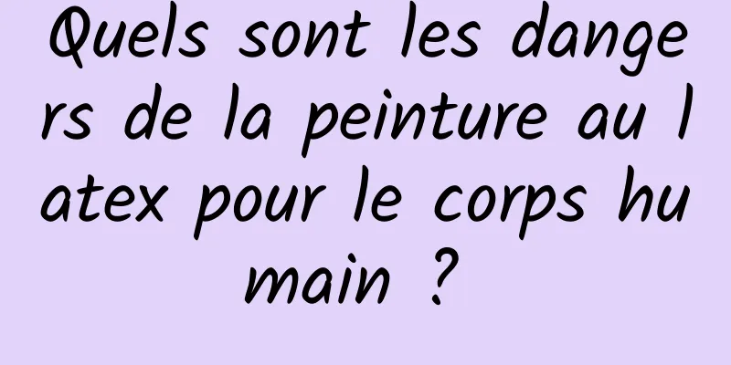 Quels sont les dangers de la peinture au latex pour le corps humain ? 