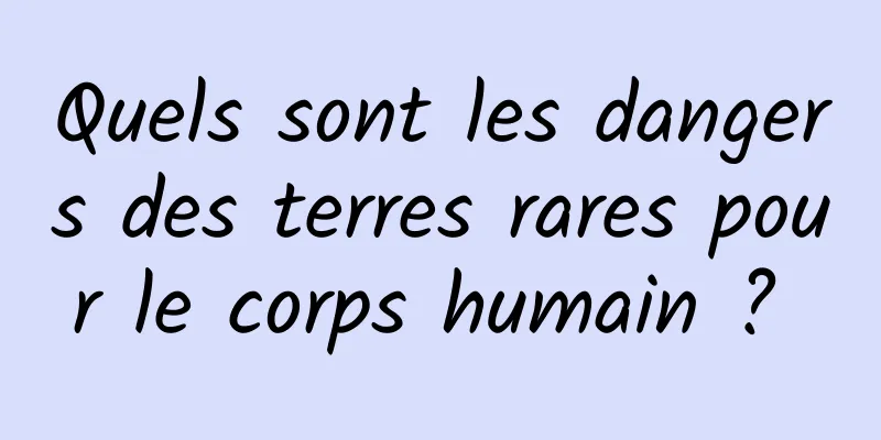 Quels sont les dangers des terres rares pour le corps humain ? 