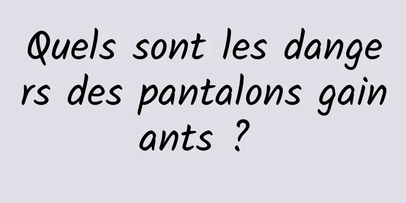 Quels sont les dangers des pantalons gainants ? 