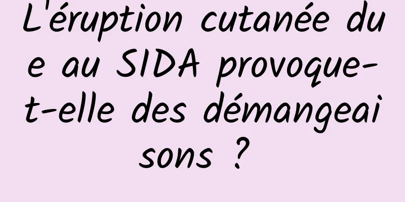 L'éruption cutanée due au SIDA provoque-t-elle des démangeaisons ? 