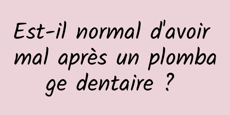 Est-il normal d'avoir mal après un plombage dentaire ? 