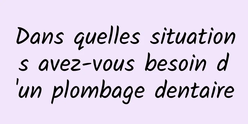 Dans quelles situations avez-vous besoin d'un plombage dentaire