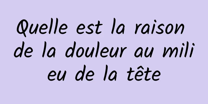 Quelle est la raison de la douleur au milieu de la tête