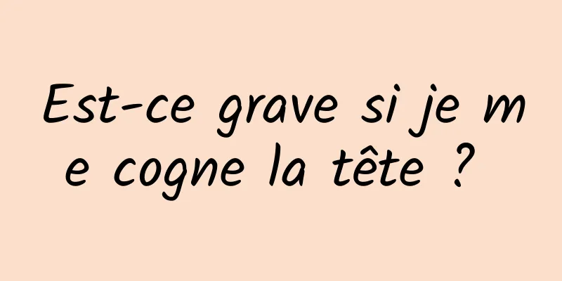 Est-ce grave si je me cogne la tête ? 