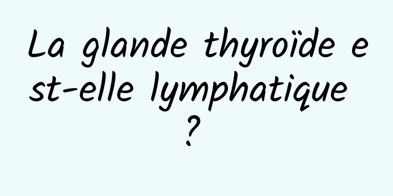 La glande thyroïde est-elle lymphatique ? 