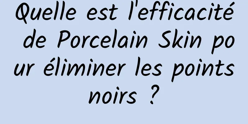 Quelle est l'efficacité de Porcelain Skin pour éliminer les points noirs ? 