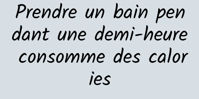 Prendre un bain pendant une demi-heure consomme des calories