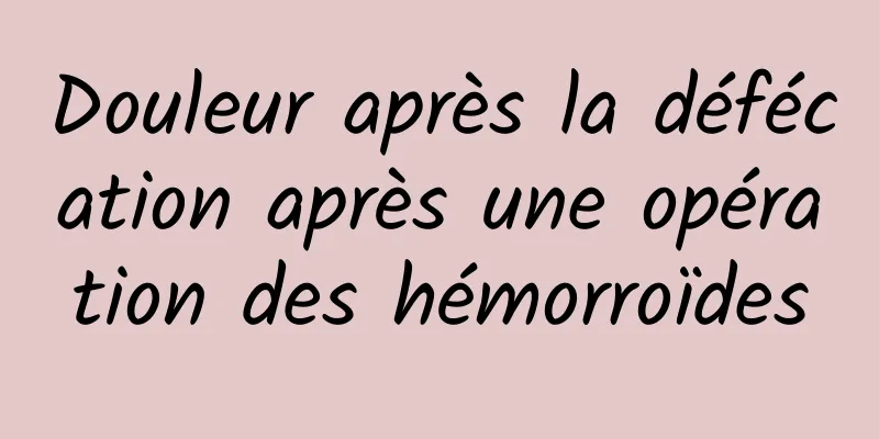 Douleur après la défécation après une opération des hémorroïdes