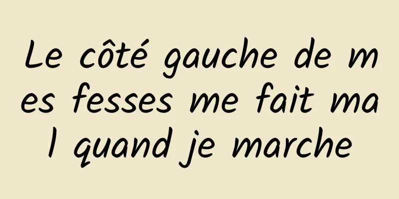 Le côté gauche de mes fesses me fait mal quand je marche