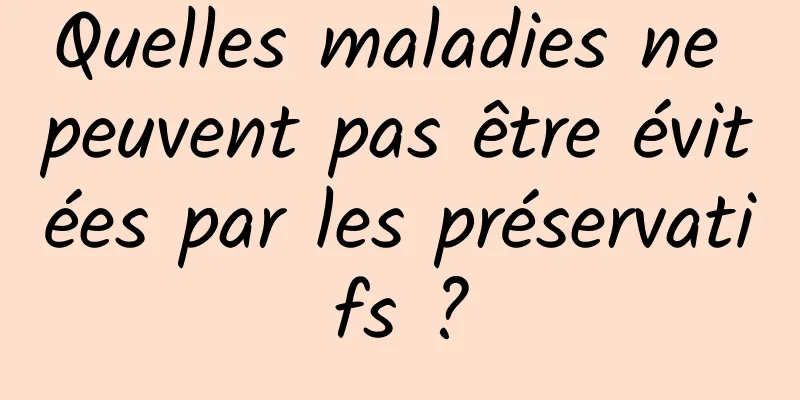 Quelles maladies ne peuvent pas être évitées par les préservatifs ?