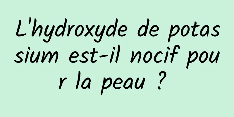 L'hydroxyde de potassium est-il nocif pour la peau ? 