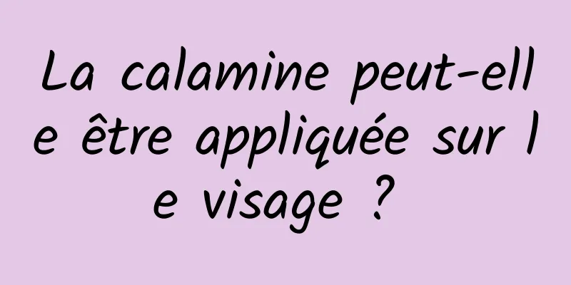 La calamine peut-elle être appliquée sur le visage ? 