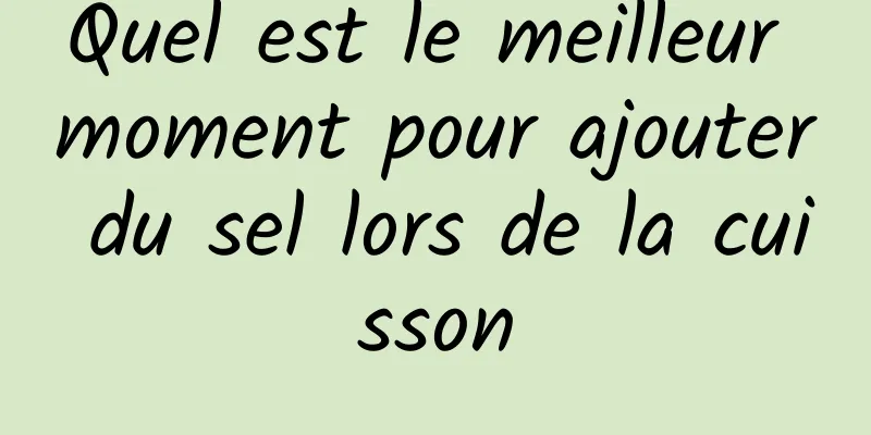 Quel est le meilleur moment pour ajouter du sel lors de la cuisson