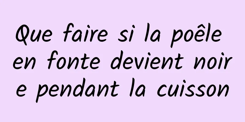 Que faire si la poêle en fonte devient noire pendant la cuisson