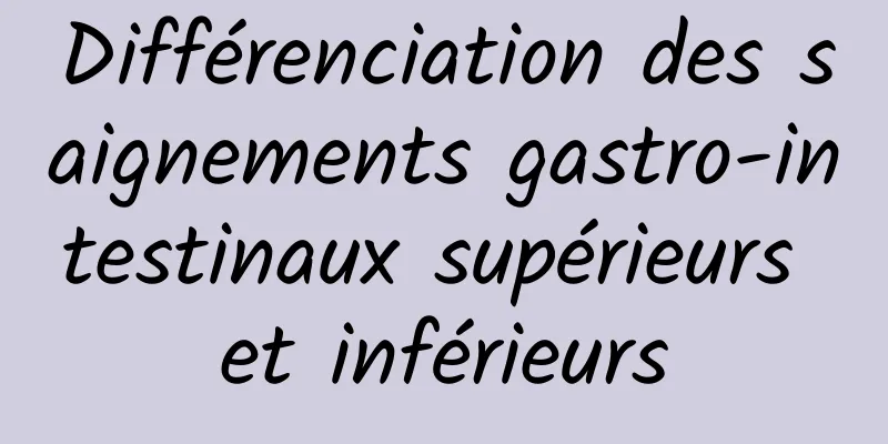 Différenciation des saignements gastro-intestinaux supérieurs et inférieurs