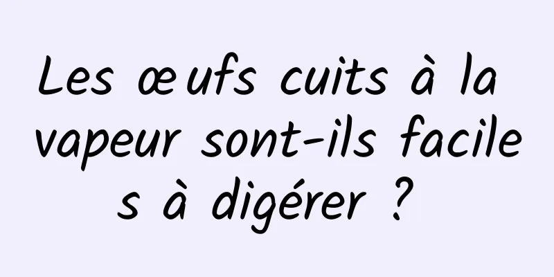 Les œufs cuits à la vapeur sont-ils faciles à digérer ? 