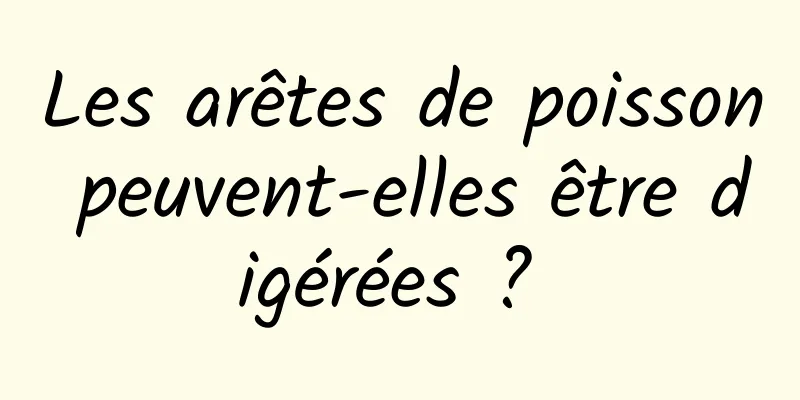 Les arêtes de poisson peuvent-elles être digérées ? 