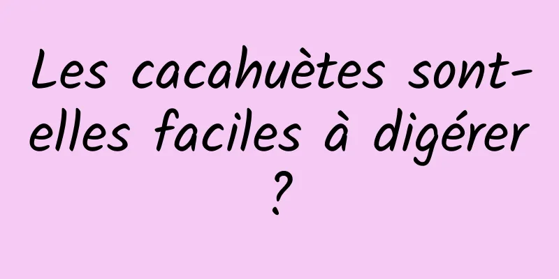 Les cacahuètes sont-elles faciles à digérer ? 