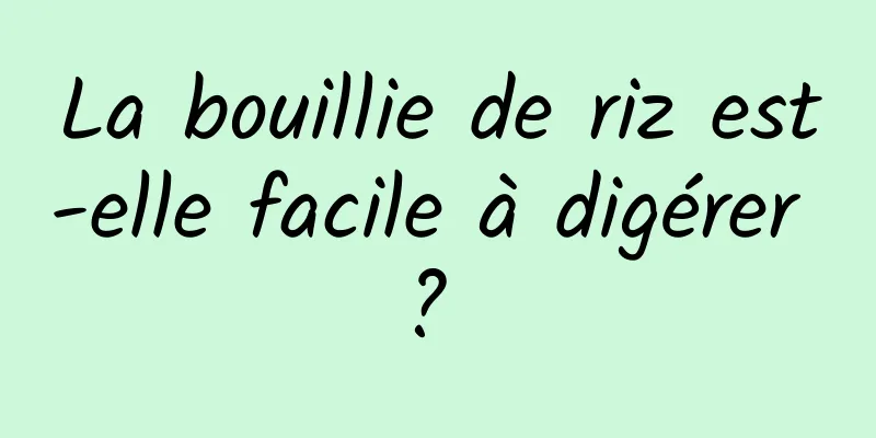 La bouillie de riz est-elle facile à digérer ? 