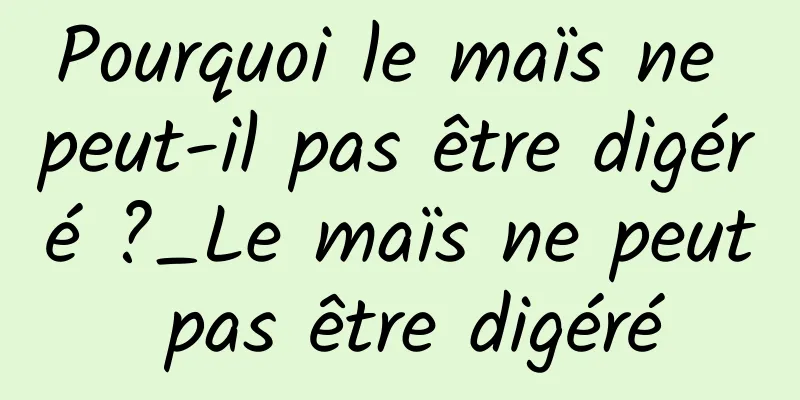 Pourquoi le maïs ne peut-il pas être digéré ?_Le maïs ne peut pas être digéré