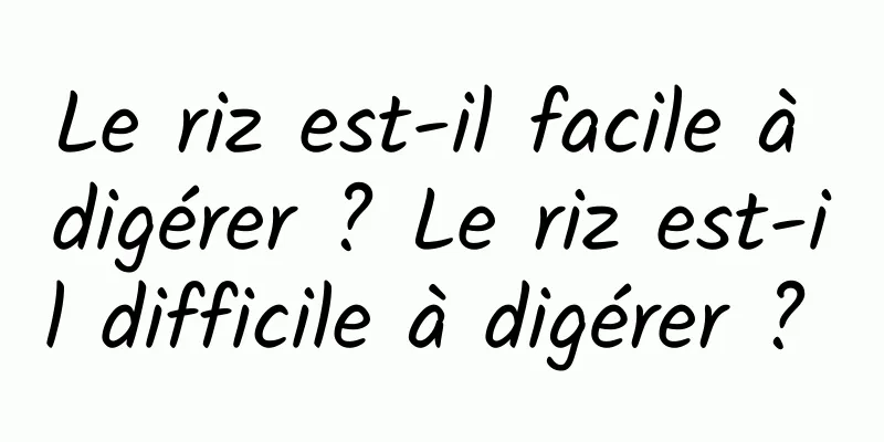 Le riz est-il facile à digérer ? Le riz est-il difficile à digérer ? 