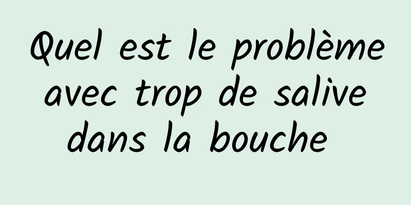 Quel est le problème avec trop de salive dans la bouche 