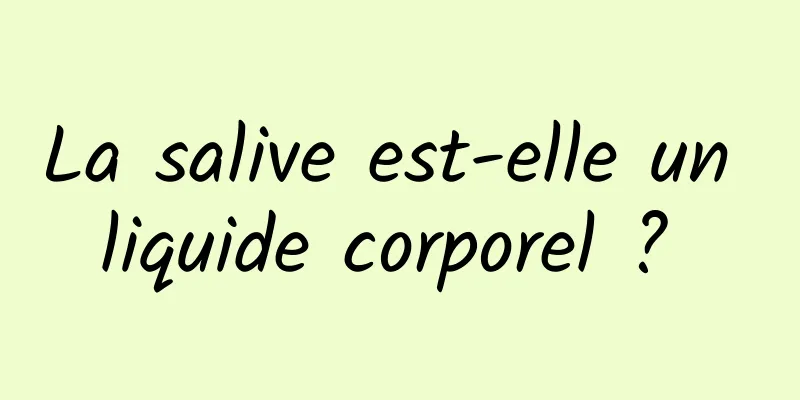 La salive est-elle un liquide corporel ? 