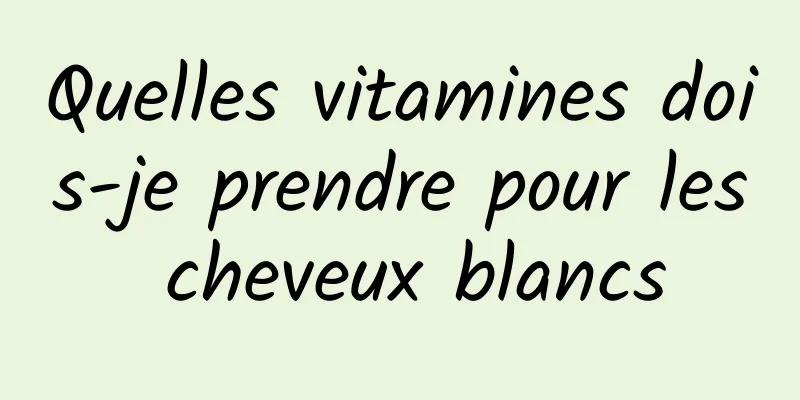 Quelles vitamines dois-je prendre pour les cheveux blancs