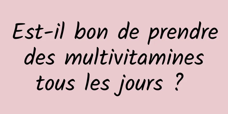 Est-il bon de prendre des multivitamines tous les jours ? 