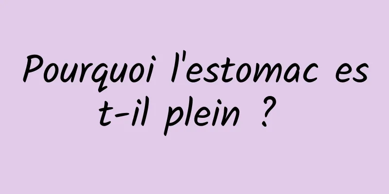 Pourquoi l'estomac est-il plein ? 