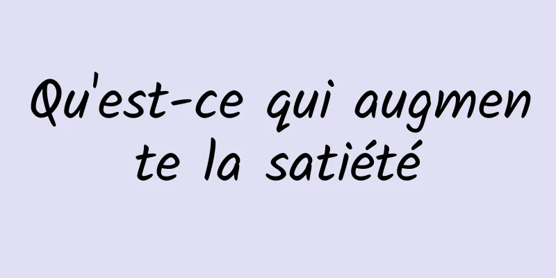 Qu'est-ce qui augmente la satiété