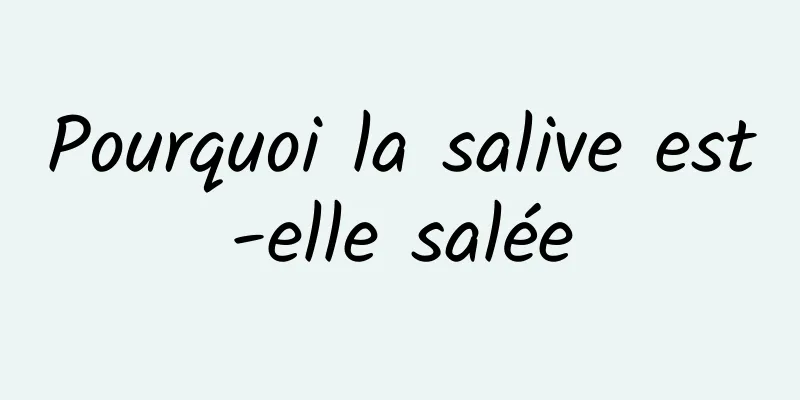 Pourquoi la salive est-elle salée