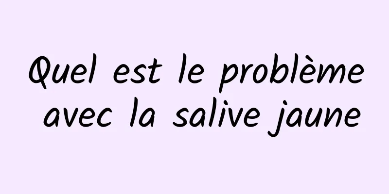 Quel est le problème avec la salive jaune