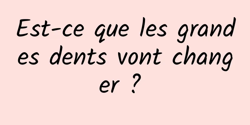 Est-ce que les grandes dents vont changer ? 