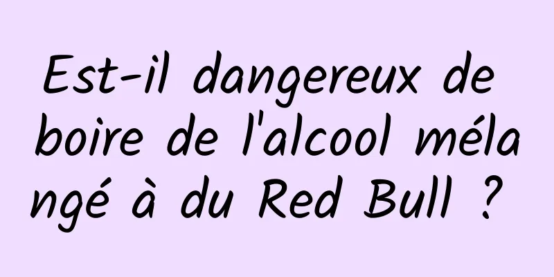 Est-il dangereux de boire de l'alcool mélangé à du Red Bull ? 