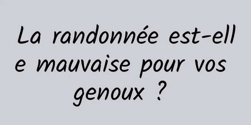 La randonnée est-elle mauvaise pour vos genoux ? 